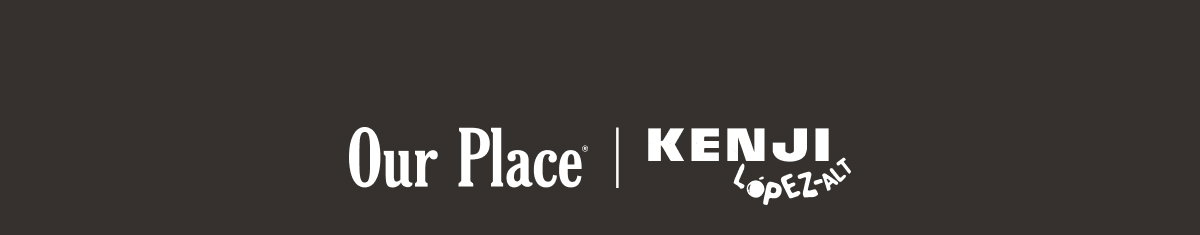 Our Place | Kenji López-Alt