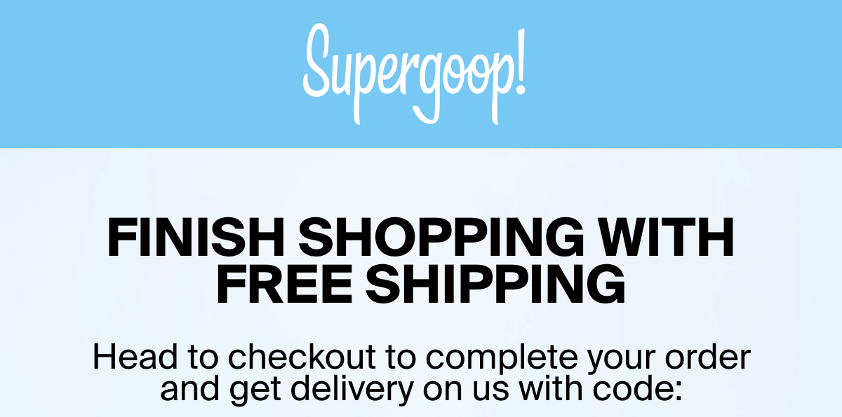 Supergoop! Finish shopping with free shipping Head to checkout to complete your order and get delivery on us with code: 