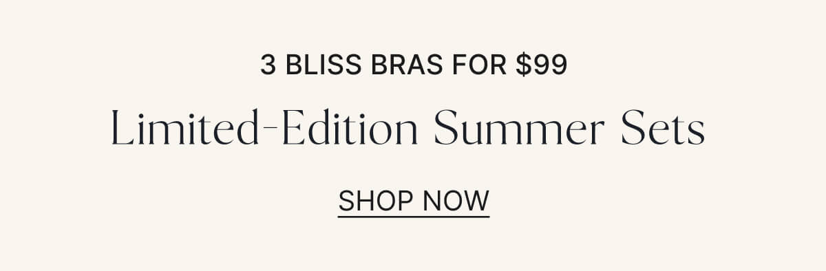 3 bliss bras for $99. Limited-edition summer sets. shop now.