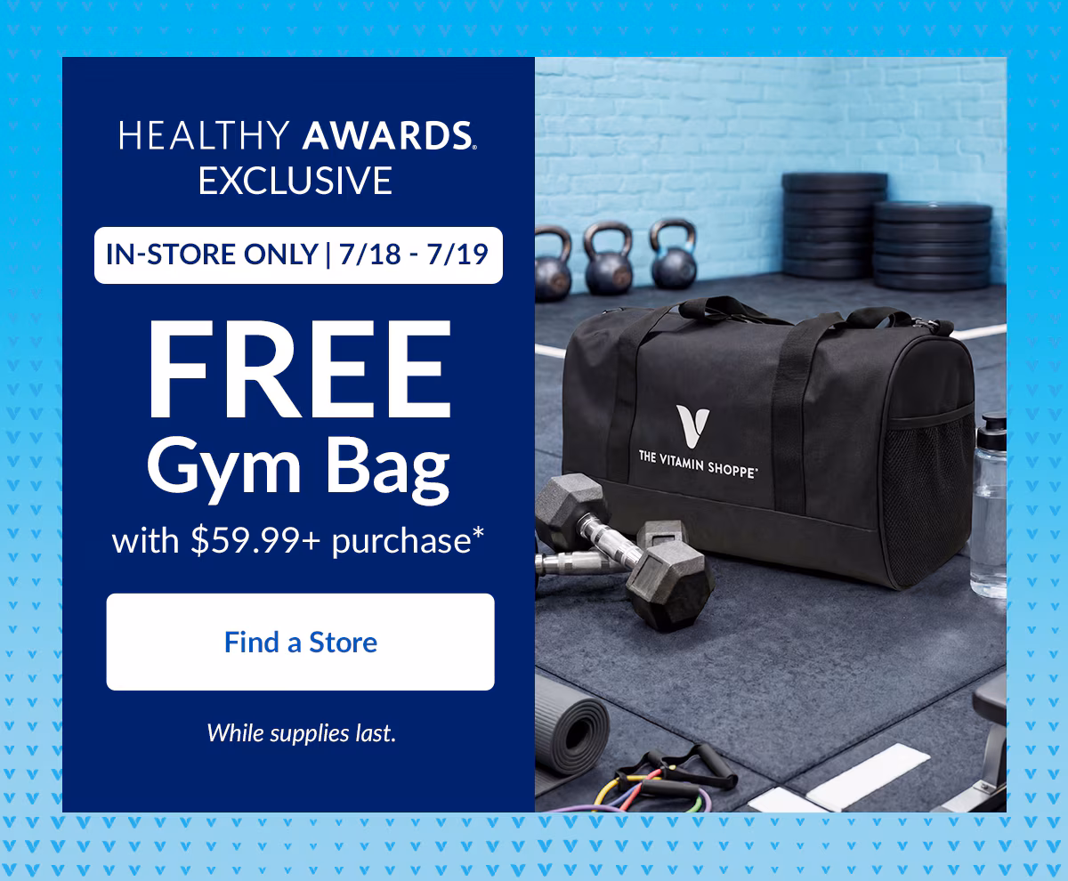 HEALTHY AWARDS EXCLUSIVE. IN-STORE ONLY | 7/18 - 7/19. FREE Gym Bag with $59.99+ purchase*. Find a Store. While supplies last.