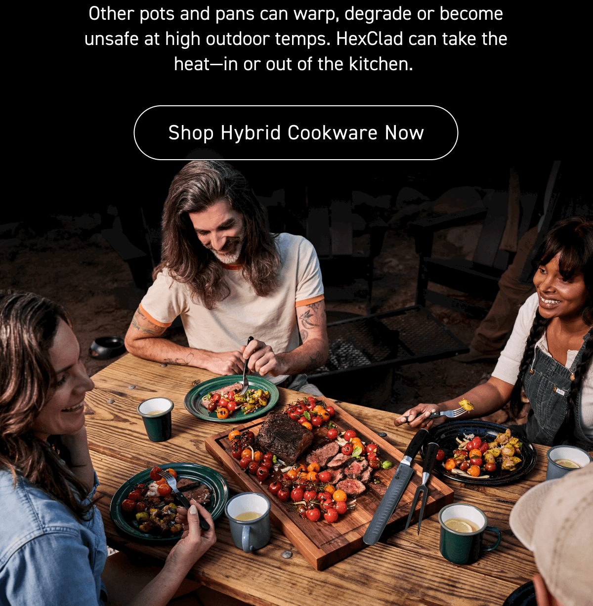 Other pots and pans can warp, degrade or become unsafe at high outdoor temps. HexClad can take the heat—in or out of the kitchen. [Shop Hybrid Cookware Now]