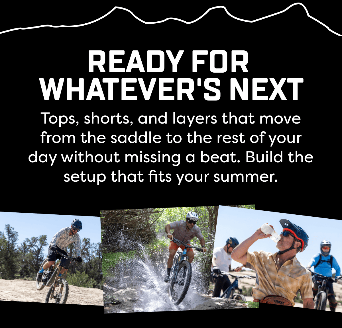 Tops, shorts, and layers that move from the saddle to the rest of your day without missing a beat. Build the setup that fits your summer.