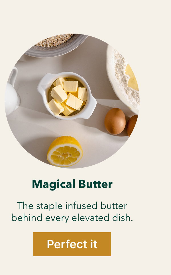 Magical Butter The staple infused butter behind every elevated dish. [Perfect it]
