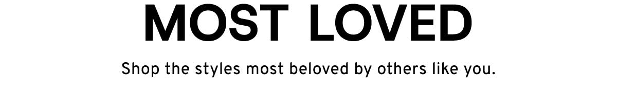 Most loved Shop the styles most beloved by others like you.
