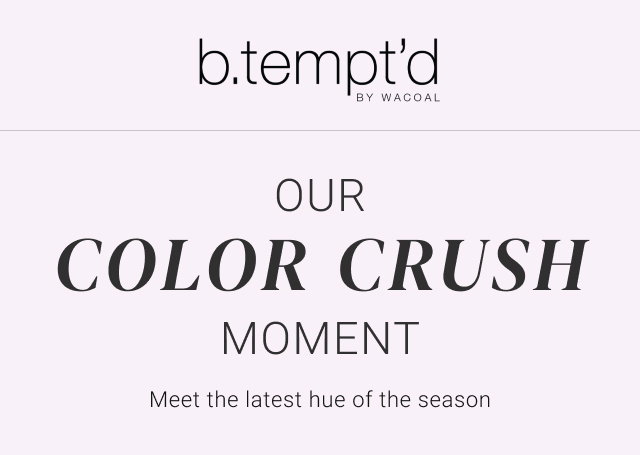 Our Color Crush Moment. Meet the latest hue of the season.