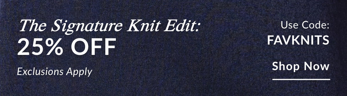 The Signature Knit Edit: 25% OFF  Use Code: FAVKNITS. Exclusions Apply. SHOP NOW >>