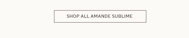 SHOP ALL AMANDE SUBLIME