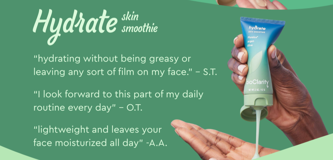 Hydrate Skin Smoothie- “lightweight and leaves your face moisturized all day” -A.A.  “I look forward to this part of my daily routine every day” – O.T. “hydrating without being greasy or leaving any sort of film on my face.” – S.T.