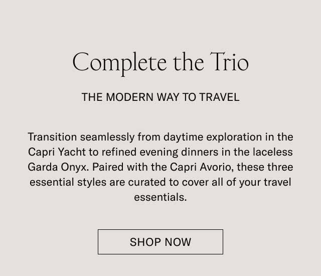 Complete the Trio THE MODERN WAY TO TRAVEL Transition seamlessly from daytime exploration to refined evening dinners in the laceless Garda Onyx. Paired with the Capri Avorio, these three essential styles are curated to cover all of your travel essentials. [SHOP NOW]