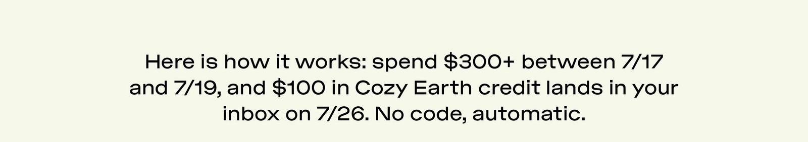 SPEND $300 OR MORE THIS WEEKEND AND $100 IN COZY EARTH CREDIT LANDS IN YOUR INBOX ON 7/26