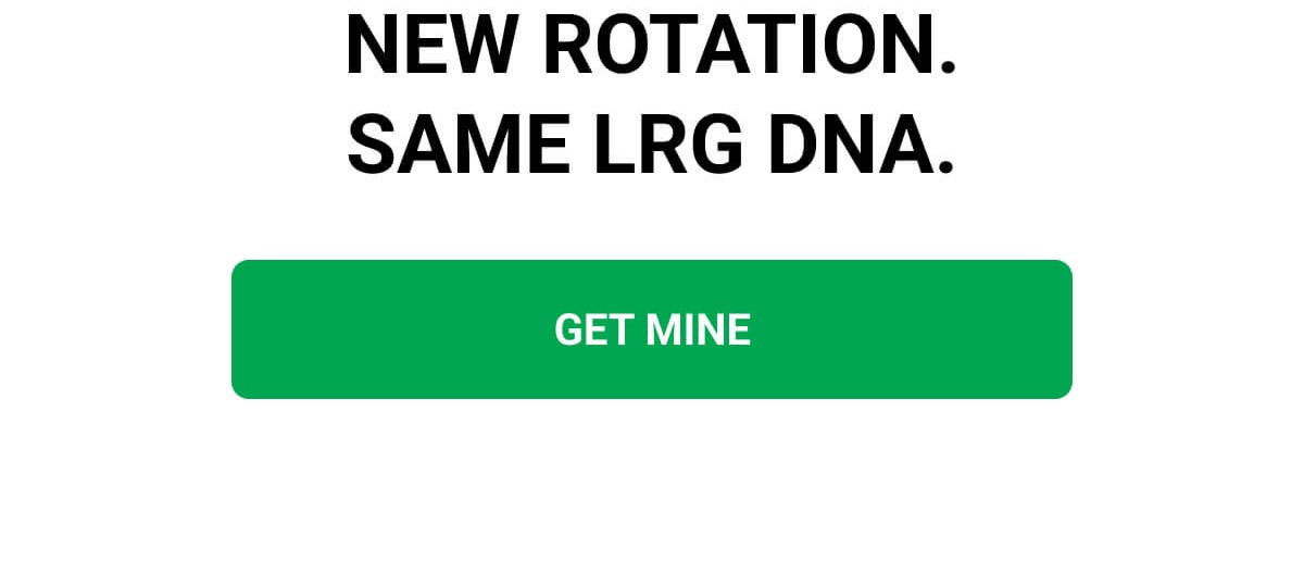 NEW ROTATION. SAME LRG DNA. | GET MINE