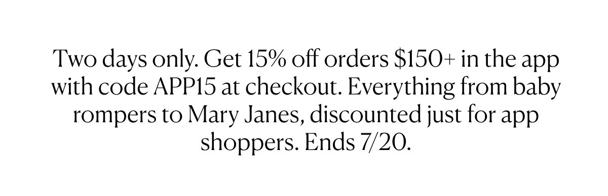 Two days only. Get 15% off orders $150+ in the app with code APP15
