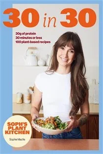 Soph's Plant Kitchen 30 in 30: 30g of protein, 30 minutes or less, by Sophie Macfie