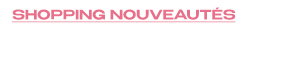 SHOPPING NOUVEAUTÉS