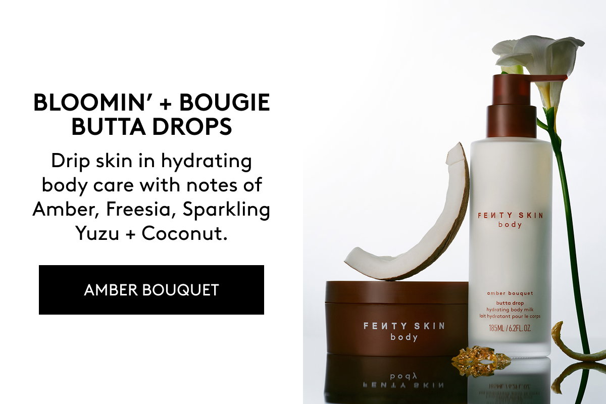BLOOMIN' + BOUGIE BUTTA DROPS Drip skin in hydrating body care with notes of Amber, Freesia, Sparkling Yuzu + Coconut. AMBER BOUQUET