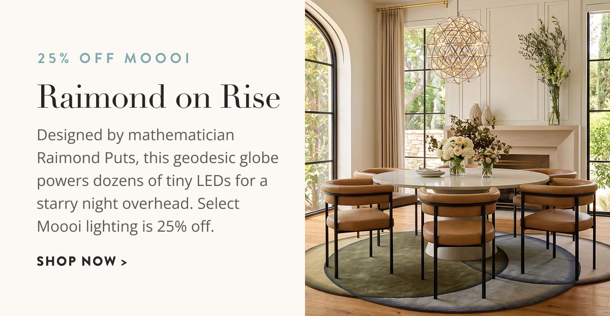 25% Off Moooi: Raimond on Rise. Designed by mathematician Raimond Putz, this geodesic globe powers dozens of tiny LEDs for a starry night overhead. Select Moooi lighting is 25% off. Shop now.
