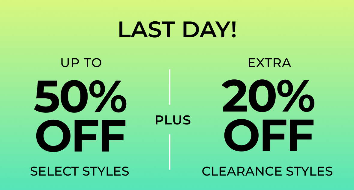 LAST DAY!! | Up to 50% off Select Styles PLUS Extra 20% off Clearance Styles