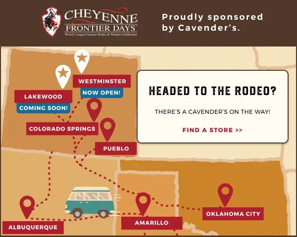 HEADED TO CHEYENNE FRONTIER DAYS? THERE'S A CAVENDER'S ON THE WAY! FIND A STORE >>