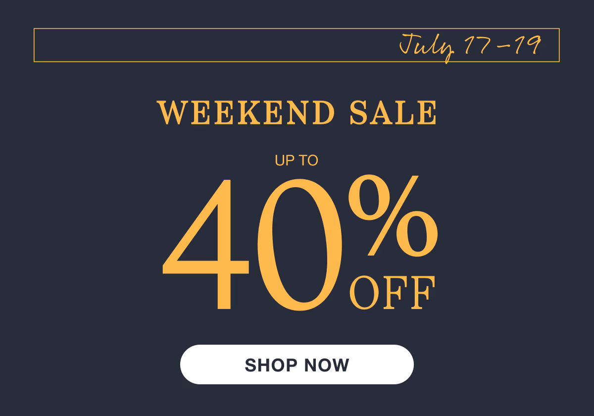 July 17–19 | Weekend Sale | Up to 40% Off | Shop Now