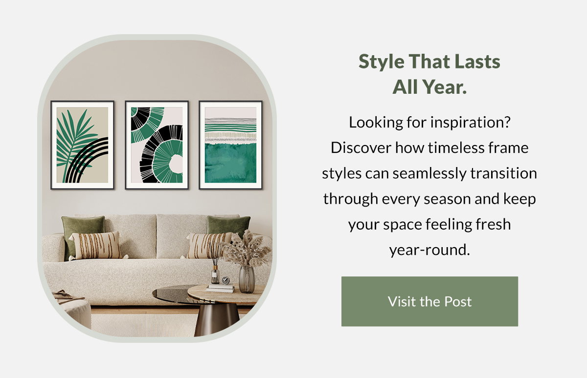 Style That Lasts All Year. Looking for inspiration? Discover how timeless frame styles can seamlessly transition through every season and keep your space feeling fresh year-round. Visit the Post.