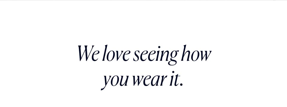 We love seeing how you wear it.