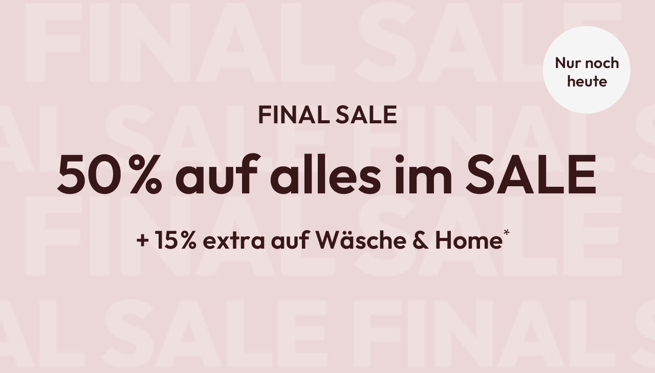 FINAL SALE: 50% auf alles im SALE + 15% extra auf Wäsche & Home* - nur noch heute