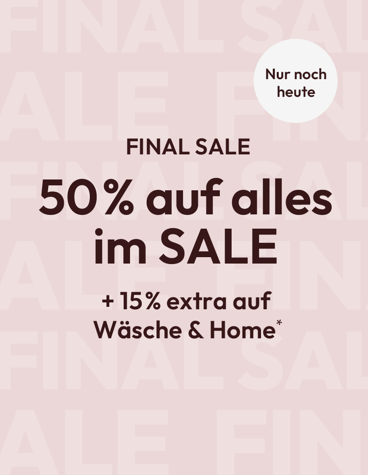 FINAL SALE: 50% auf alles im SALE + 15% extra auf Wäsche & Home* - nur noch heute
