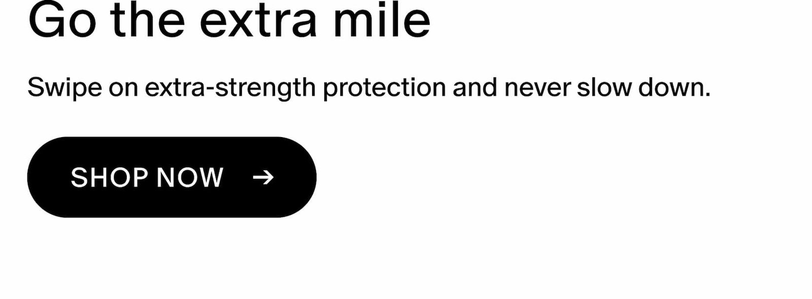 Swipe on extra-strength protection and never slow down.