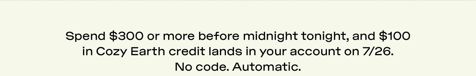 SPEND $300 OR MORE THIS WEEKEND AND $100 IN COZY EARTH CREDIT LANDS IN YOUR INBOX ON 7/26