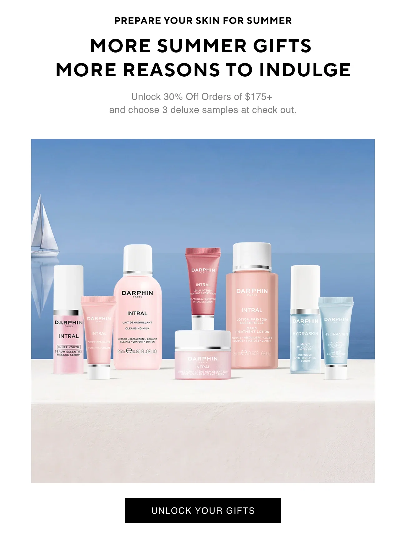 PREPARE YOUR SKIN FOR SUMMER | MORE SUMMER GIFTS | MORE REASON TO INDULGE | Unlock 30% Off Orders of $175+ and choose 3 deluxe samples at check out. | UNLOCK YOUR GIFTS