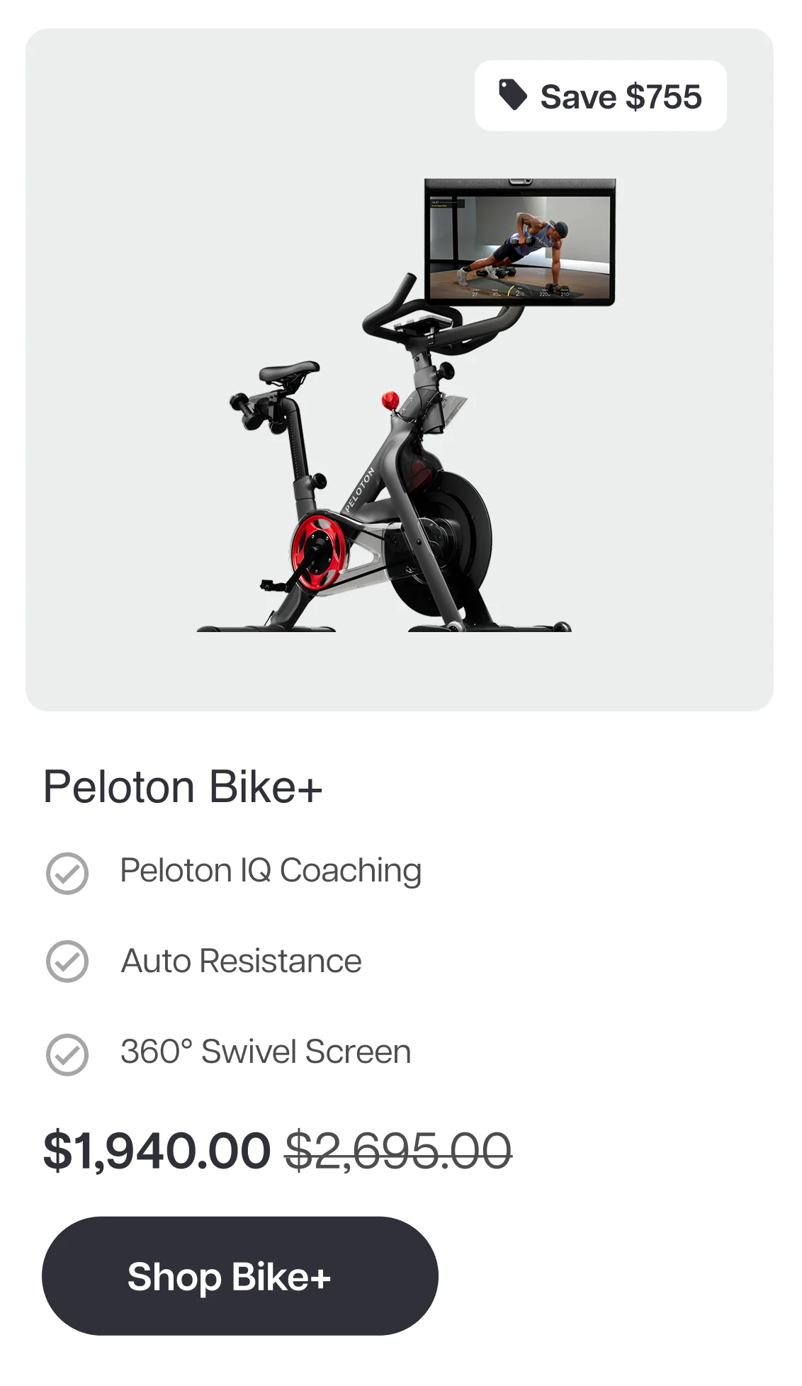 Save $755  Peloton Bike+  ✓ Peloton IQ Coaching  ✓ Auto Resistance  ✓ 360° Swivel Screen Now $1,940.00 Shop Bike+