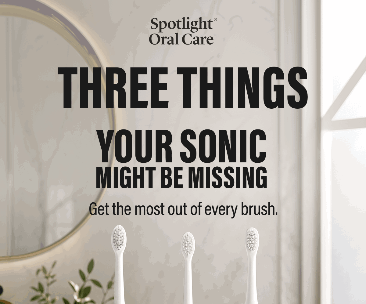THREE THINGS  YOUR SONIC MIGHT BE MISSING  Get the most out of every brush.