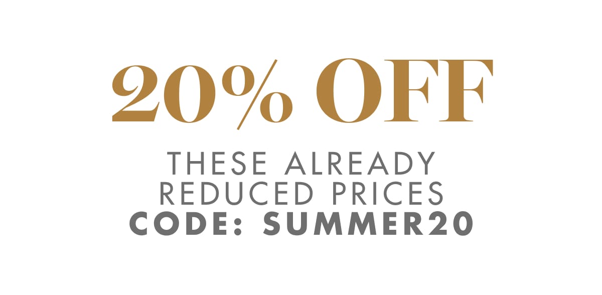 20% OFF THESE ALREADY REDUCED PRICES CODE: SUMMER20