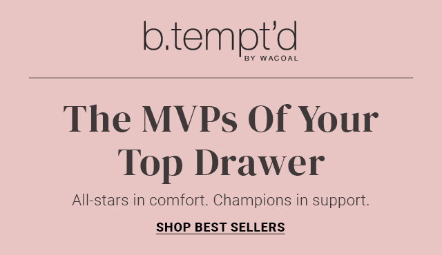 The MVPs Of Your Top Drawer. All-stars in comfort. Champions in support. 