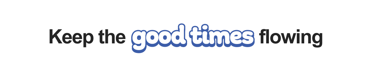 Keep the good times flowing