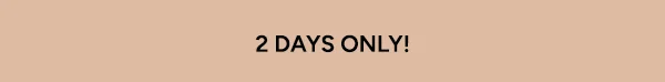 2 DAYS ONLY