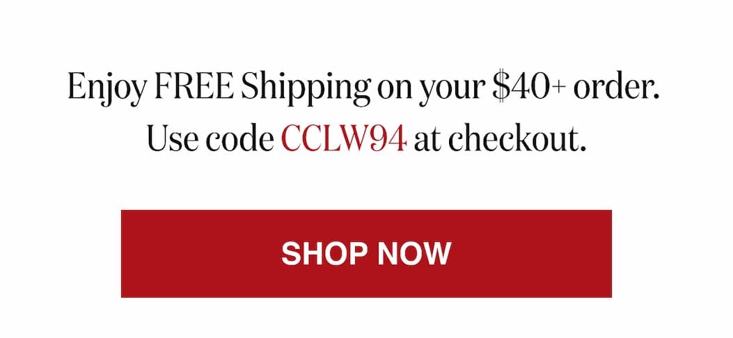 *At checkout, enter promo code CCLW94 to receive Free Shipping on your $40+ order.
