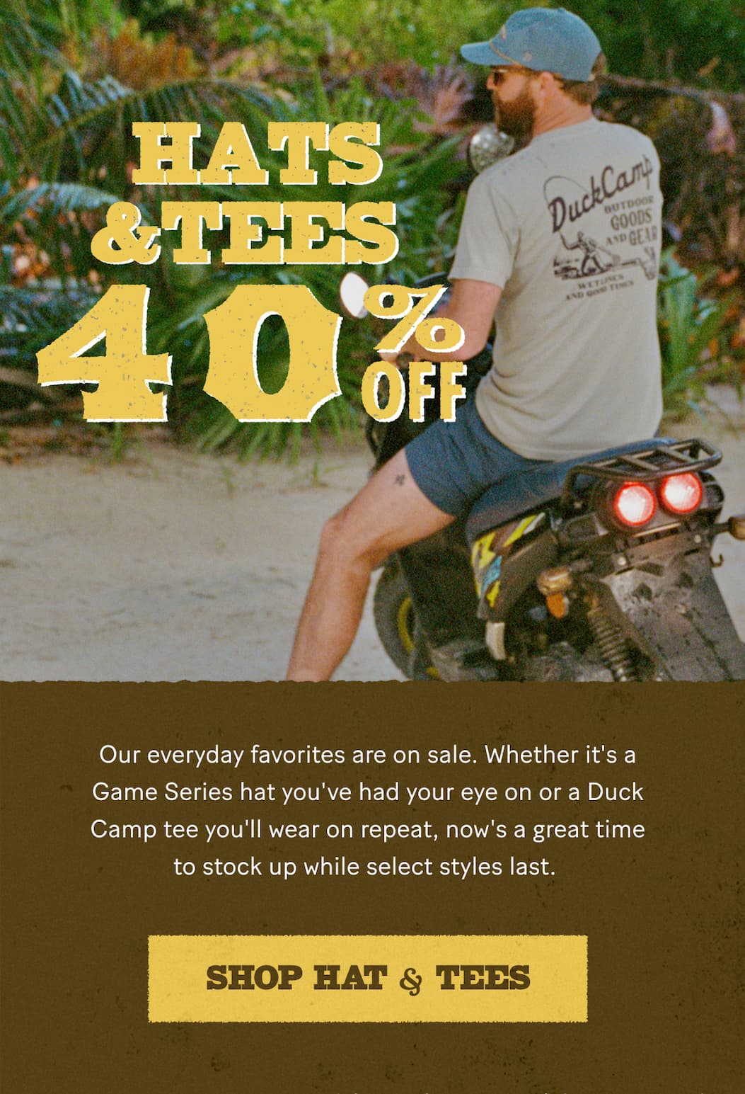 Hats & Tees | 40% Off  |  Our everyday favorites are on sale. Whether it's a Game Series hat you've had your eye on or a Duck Camp tee you'll wear on repeat, now's a great time to stock up while select styles last. 