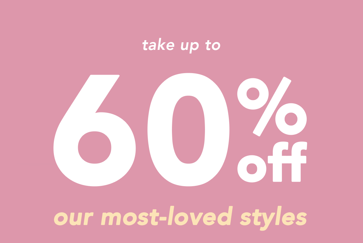 Take up to 60% off our most-loved styles