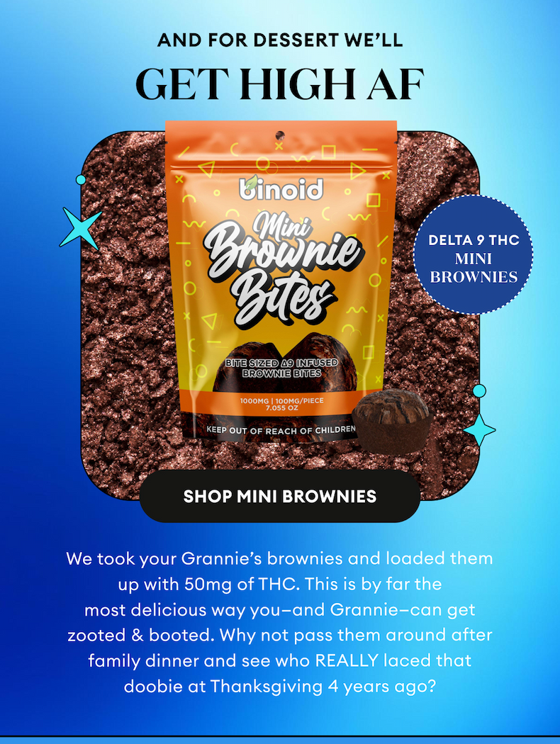 And For Dessert We'll Get High AF | Delta 9 THC Mini Brownies | Shop Mini Brownies | We took your Grannie’s brownies and loaded them up with 50mg of THC. This is by far the most delicious way you—and Grannie—can get zooted & booted. Why not pass them around after family dinner and see who REALLY laced that doobie at Thanksgiving 4 years ago?