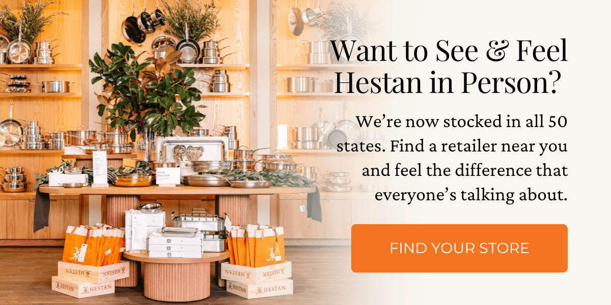 Want to See & Feel Hestan in Person? We’re now stocked in all 50 states. Find a retailer nearyou and feel the difference that everyone’s talking about. Click here to find a store. Image shows a brilliantly well-stocked gourmet retailer.