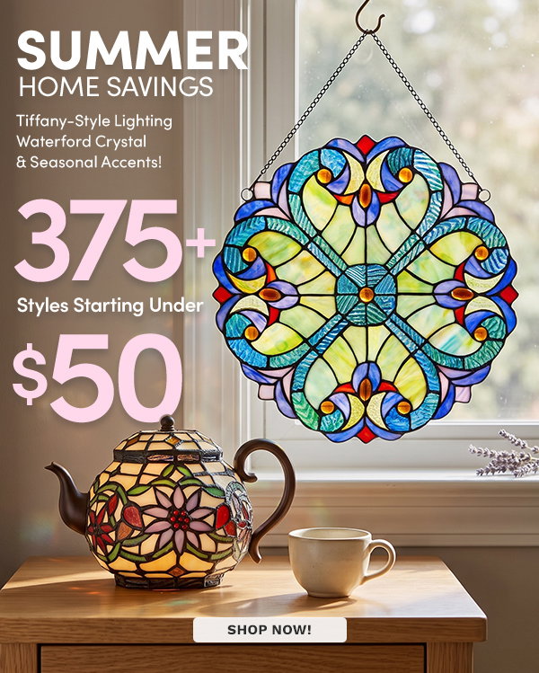 Summer Home Saving | 375+ Styles Starting Under $50  Tiffany-Style Lighting, Waterford Crystal & Seasonal Accents!