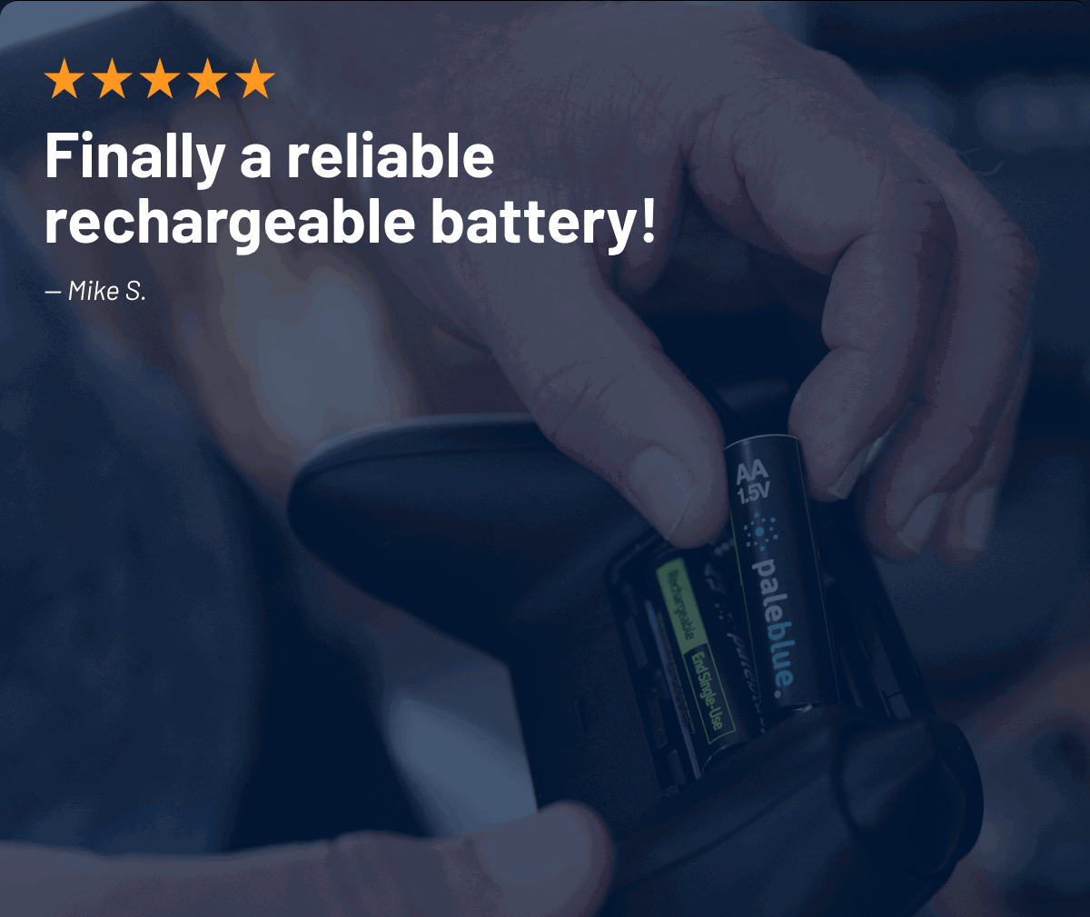 5 Stars: Finally a reliable rechargeable battery! - Mike S.