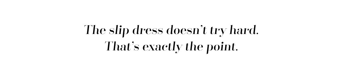 The slip dress doesn’t try hard. That’s exactly the point.