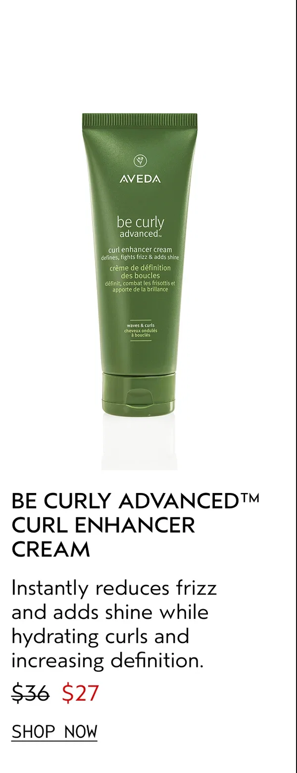 BE CURLY ADVANCED™ CURL ENHANCER CREAM | Instantly reduces frizz and adds shine while hydrating curls and increasing definition. | $27 | SHOP NOW