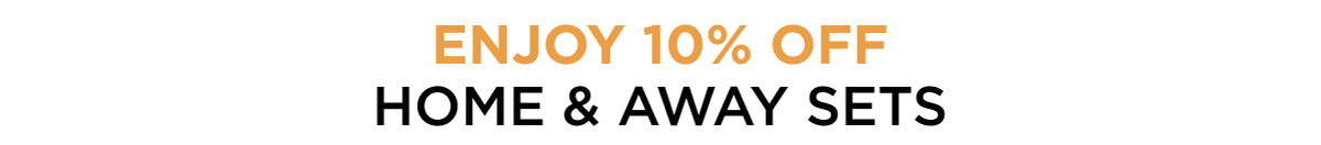 ENJOY 10% OFF HOME & AWAY SETS