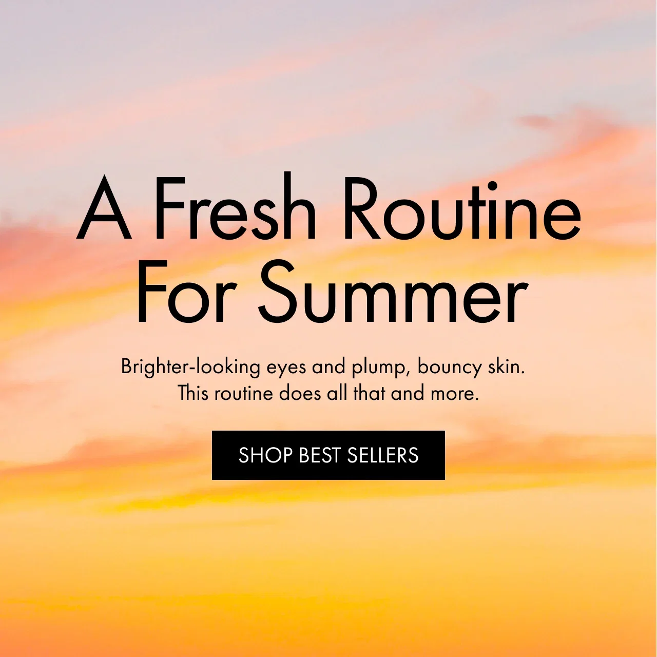 A Fresh Routine For Summer | Brighter-looking eyes and plump, bouncy skin. This routine does all that and more. | SHOP BEST SELLERS