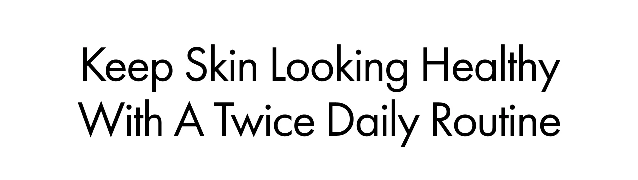 Keep Skin Looking Healthy With A Twice Daily Routine 