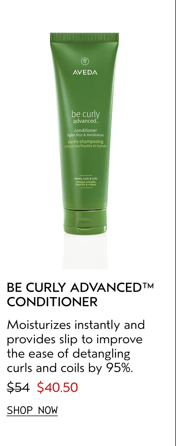 BE CURLY ADVANCED™ CONDITIONER | Moisturizes instantly and provides slip to improve the ease of detangling curls and coils by 95%. | $40.50 | SHOP NOW