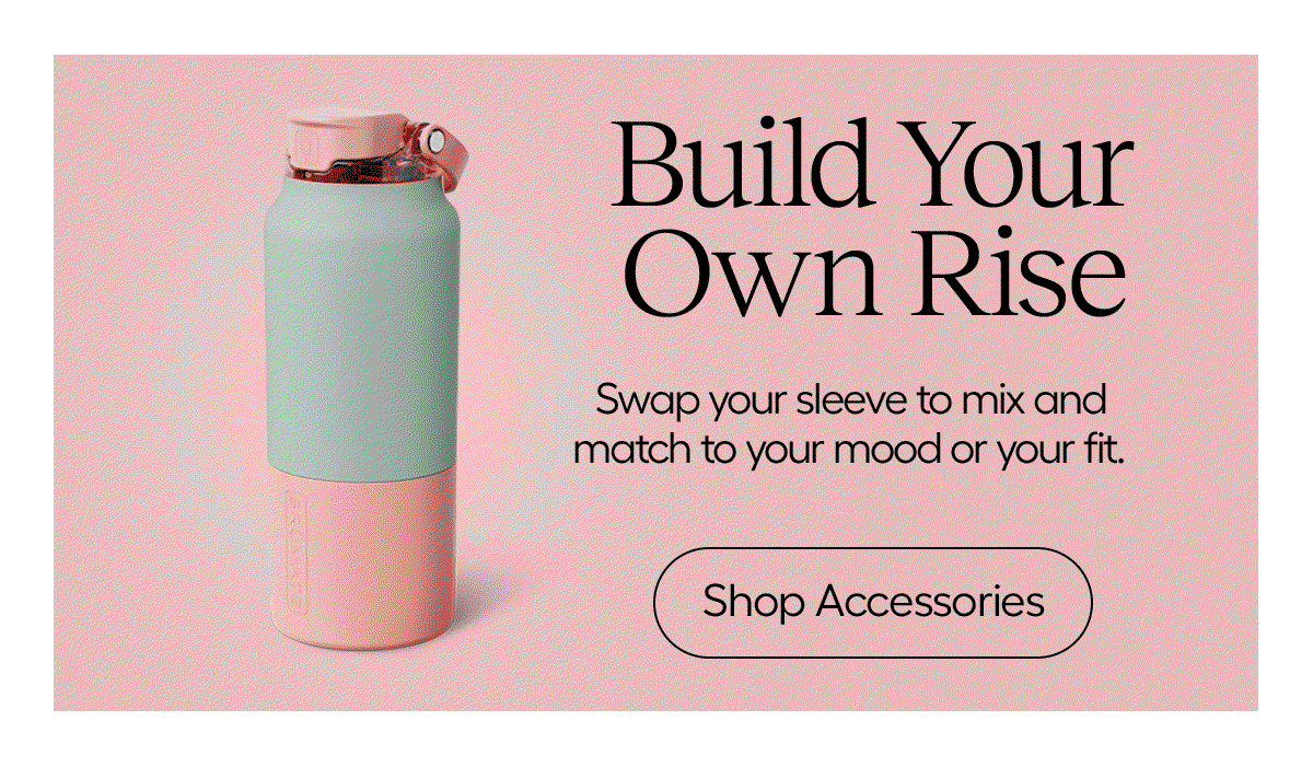 Build Your Own Rise. Swap your sleeve to mix and match to your mood or your fit. - Shop Accessories